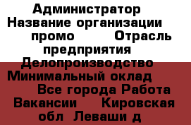 Администратор › Название организации ­ Best-промоgroup › Отрасль предприятия ­ Делопроизводство › Минимальный оклад ­ 29 000 - Все города Работа » Вакансии   . Кировская обл.,Леваши д.